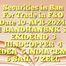 Securities in Ban For Trade in F&O   Date 10-APR-2024: 
1 BANDHANBNK
2 EXIDEIND
3 HINDCOPPER
4 IDEA
5 INDIACEM
6 SAIL
7 ZEEL